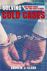 Solving Cold Cases Vol. 2 True Crime Stories That Took Years to Crack (True Crime Cold Cases Solved)