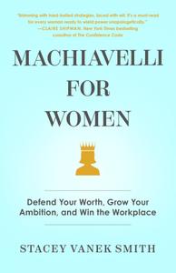 Machiavelli for Women Defend Your Worth, Grow Your Ambition, and Win the Workplace