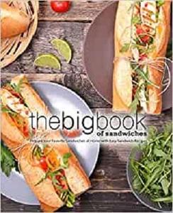 The Big Book of Sandwiches Prepare Your Favorite Sandwiches at Home with Easy Sandwich Recipes (2nd Edition)