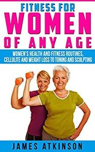 FITNESS FOR WOMEN OF ANY AGE women's health and fitness routines, cellulite and weight loss to toning and sculpting