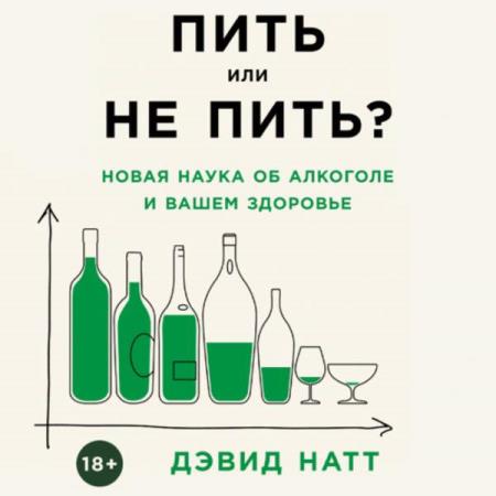 Дэвид Натт. Пить или не пить? Новая наука об алкоголе и вашем здоровье (Аудиокнига)