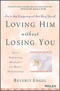 Loving Him without Losing You How to Stop Disappearing and Start Being Yourself