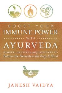 Boost Your Immune Power with Ayurveda Simple Lifestyle Adjustments to Balance the Elements in the Body & Mind