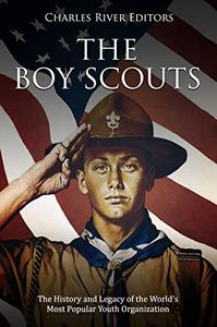 The Boy Scouts The History and Legacy of the World's Most Popular Youth Organization