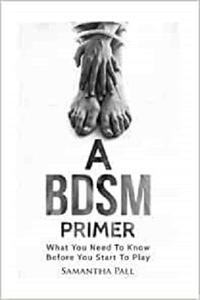 A BDSM Primer A BDSM and Bondage guide - (BDSM, Bondage, Dom, Submissive, Sex guide, sex for couple)