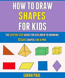 How To Draw Shapes For Kids The Step By Step Guide For Children To Drawing 13 Cute Shapes Like A Pro