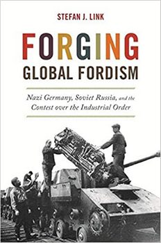 Forging Global Fordism: Nazi Germany, Soviet Russia, and the Contest over the Industrial Order 