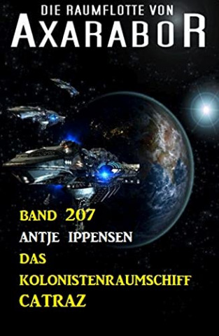 Antje Ippensen - Das Kolonistenraumschiff Catraz Die Raumflotte von Axarabor - Band 207