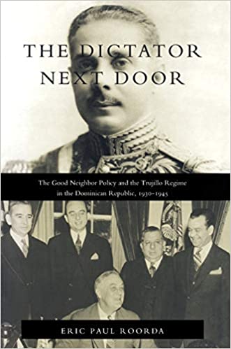 The Dictator Next Door: The Good Neighbor Policy and the Trujillo Regime in the Dominican Republic, 1930 1945