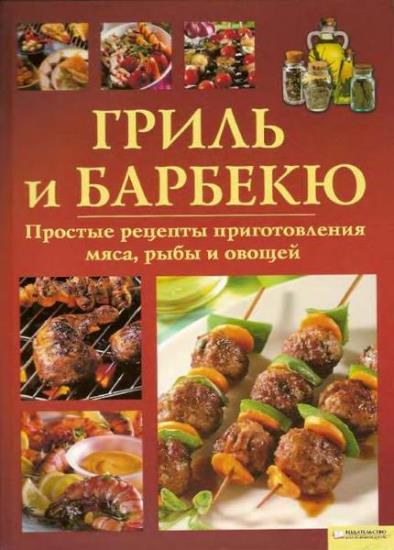 Коллектив - Гриль и барбекю. Простые рецепты приготовления мяса, рыбы и овощей