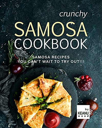 Crunchy Samosa Recipe Book: Samosa Recipes You Can't Wait to Try Out!!!