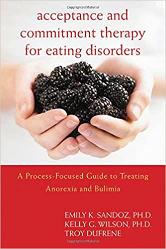Acceptance and Commitment Therapy for Eating Disorders: A Process Focused Guide to Treating Anorexia and Bulimia