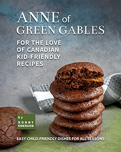Anne of Green Gables: For the Love of Canadian Kid Friendly Recipes: Easy Child Friendly Dishes for All Seasons