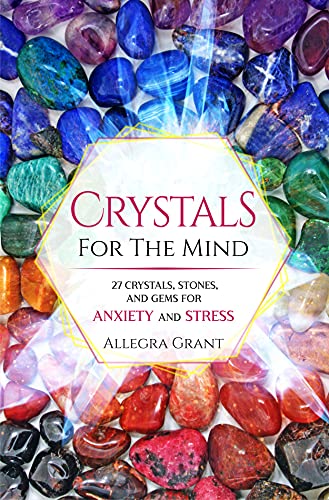 Crystals For The Mind: 27 Crystals, Stones, and Gems for Anxiety and Stress