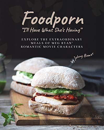 Foodporn: "I'll Have What She's Having": Explore the Extraordinary Meals of Meg Ryan' Romantic Movie Characters
