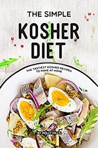 The Simple Kosher Diet: The Tastiest Kosher Recipes to Make at Home