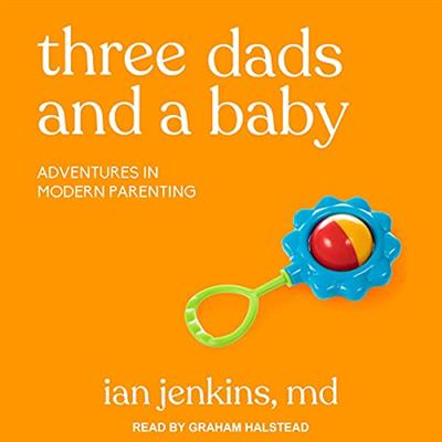 Three Dads and a Baby Adventures in Modern Parenting (audiobook)