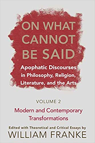 On What Cannot Be Said: Apophatic Discourses in Philosophy, Religion, Literature, and the Arts. Volume 2. Modern and Con