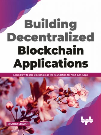 Building Decentralized Blockchain Applications: Learn How to Use Blockchain as the Foundation for Next Gen Apps