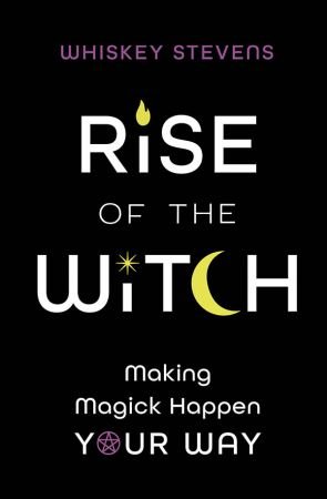 Rise of the Witch: Making Magick Happen Your Way