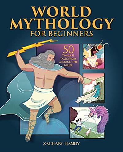 World Mythology for Beginners: 50 Timeless Tales from Around the Globe