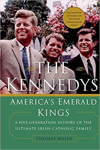 The Kennedys: America's Emerald Kings A Five Generation History of the Ultimate Irish Catholic Family