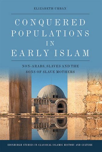 Conquered Populations in Early Islam: Non Arabs, Slaves and the Sons of Slave Mothers