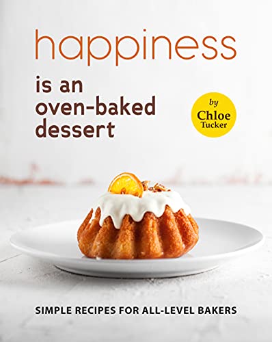 Happiness is an Oven Baked Dessert: Simple Recipes for All Level Bakers