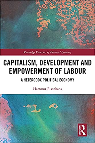 Capitalism, Development and Empowerment of Labour: A Heterodox Political Economy (Routledge Frontiers of Political Economy)