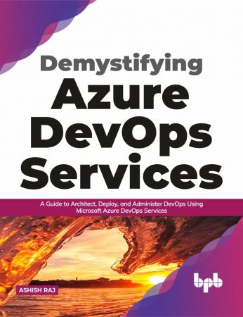 Demystifying Azure DevOps Services A Guide to Architect, Deploy, and Administer DevOps Using Microsoft Azure DevOps Services