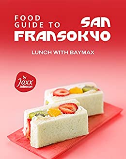 Food Guide to San Fransokyo: Lunch with Baymax