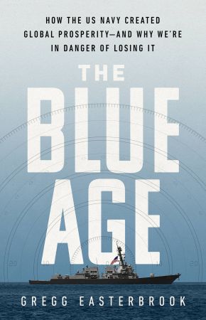 The Blue Age: How the US Navy Created Global Prosperity-And Why We're in Danger of Losing It