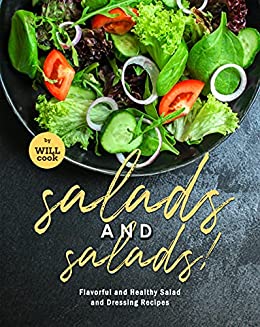 Salads and Salads!: Flavorful and Healthy Salad and Dressing Recipes