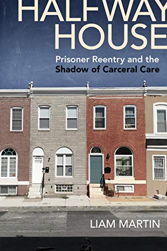 Halfway House: Prisoner Reentry and the Shadow of Carceral Care (Alternative Criminology Book 26)