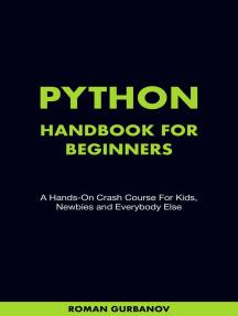 Python Handbook For Beginners. A Hands On Crash Course For Kids, Newbies and Everybody Else
