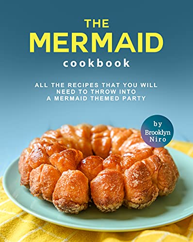 The Mermaid Cookbook: All the Recipes That You Will Need to Throw into a Mermaid Themed Party