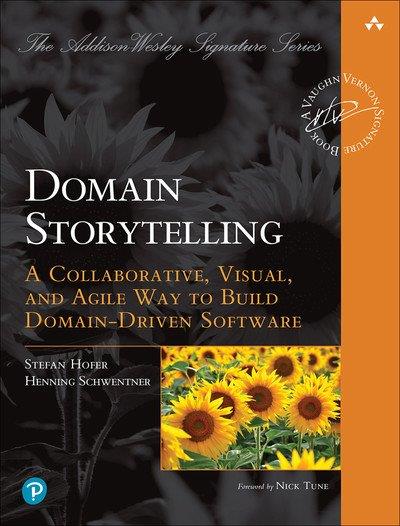 Domain Storytelling A Collaborative, Visual, and Agile Way to Build Domain-Driven Software