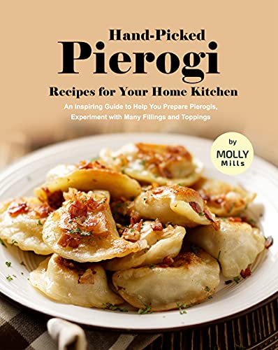 Hand Picked Pierogi Recipes for Your Home Kitchen: An Inspiring Guide to Help You Prepare Pierogis