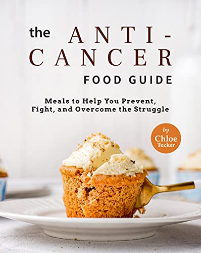 The Anti Cancer Food Guide: Meals to Help You Prevent, Fight, and Overcome the Struggle