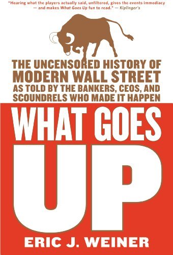 What Goes Up: The Uncensored History of Modern Wall Street as Told by the Bankers, Brokers, CEOs, and Scoundrels Who Made It