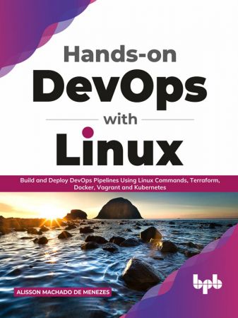 Hands-on DevOps with Linux Build and Deploy DevOps Pipelines Using Linux Commands, Terraform, Docker, Vagrant, and Kubernetes