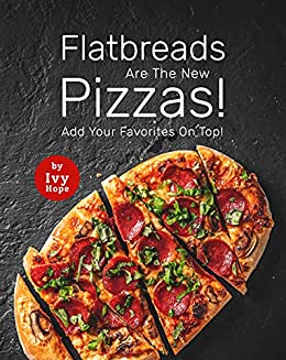 Flatbreads Are The New Pizzas!: Add Your Favorites On Top!