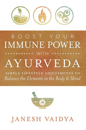 Boost Your Immune Power with Ayurveda: Simple Lifestyle Adjustments to Balance the Elements in the Body & Mind