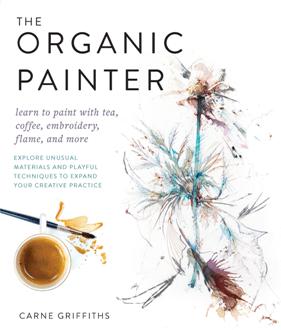 The Organic Painter : Learn to Paint with Tea, Coffee, Embroidery, Flame, and More; Explore Unusual Materials and Playful...
