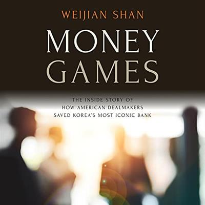 Money Games The Inside Story of How American Dealmakers Saved Korea's Most Iconic Bank [Audiobook]