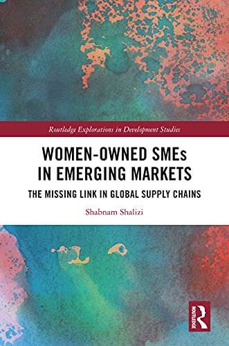 Women Owned SMEs in Emerging Markets: The Missing Link in Global Supply Chains (Routledge Explorations in Development Studies