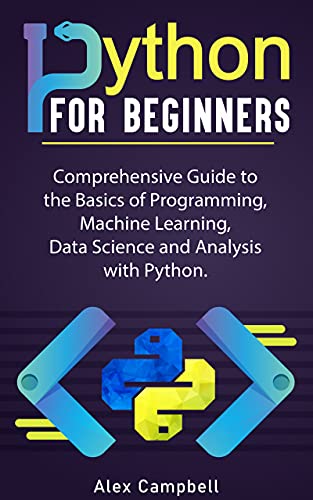 Python for Beginners: Comprehensive Guide to the Basics of Programming, Machine Learning, Data Science and Analysis with Python