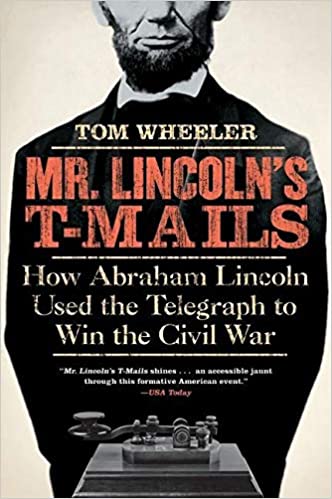 Mr. Lincoln's T Mails: How Abraham Lincoln Used the Telegraph to Win the Civil War