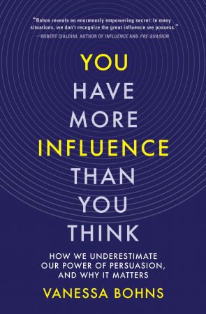 You Have More Influence Than You Think: How We Underestimate Our Power of Persuasion, and Why It Matters