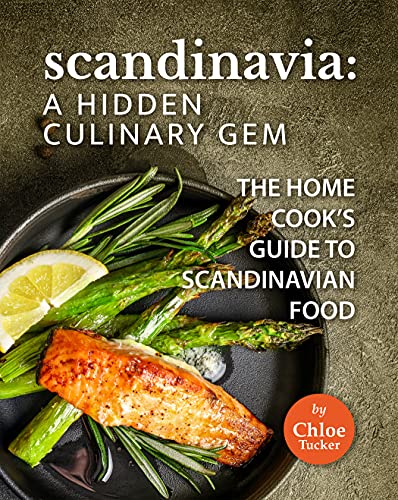 Scandinavia: A Hidden Culinary Gem: The Home Cook's Guide to Scandinavian Food